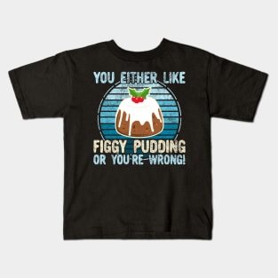 You Either Like Figgy Pudding Or You're Wrong! Kids T-Shirt